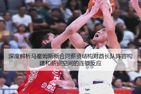 深度解析马霍姆斯新合同薪资结构对酋长队阵容构建和薪资空间的连锁反应