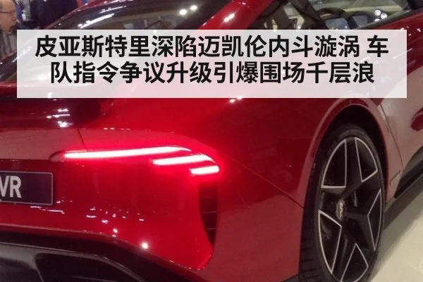 皮亚斯特里深陷迈凯伦内斗漩涡 车队指令争议升级引爆围场千层浪