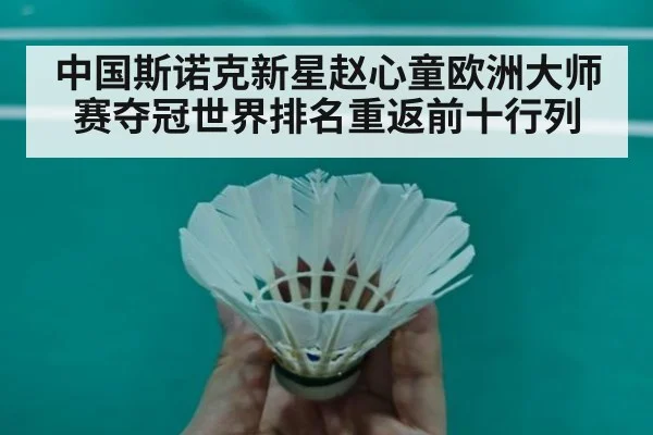 中国斯诺克新星赵心童欧洲大师赛夺冠世界排名重返前十行列